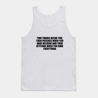 Two things define you. Your patience when you have nothing and your attitude when you have everything Tank Top